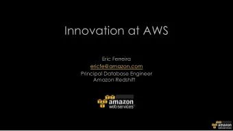 Innovation at AWS  Eric Ferreira  ericfe@amazon.com  Principal Database Engineer  Amazon Redshift
