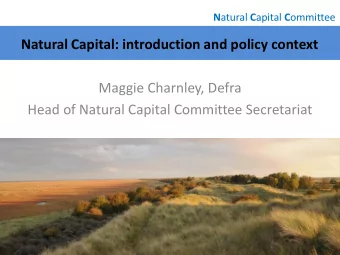 Natural Capital: introduction and policy context  Maggie Charnley, Defra  Head of Natural Capital