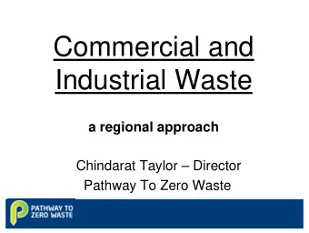Commercial and  Industrial Waste  a regional approach  Chindarat Taylor  Director  Pathway To