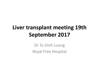 Liver transplant meeting 19th  September 2017  Dr Tu Vinh Luong  Royal Free Hospital  Royal Free