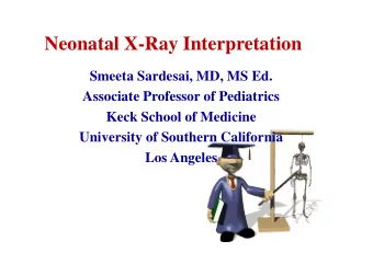 Neonatal X-Ray Interpretation  Smeeta Sardesai, MD, MS Ed.  Associate Professor of Pediatrics  Keck