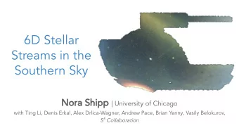 6D Stellar  Streams in the  Southern Sky Nora Shipp | University of Chicago  with Ting Li, Denis