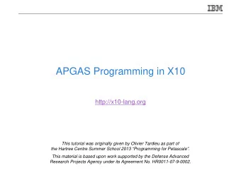 APGAS Programming in X10  http://x10-lang.org  This tutorial was originally given by Olivier