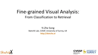 Fine-grained Visual Analysis:  From Classification to Retrieval  Yi-Zhe Song  SketchX Lab, CVSSP,