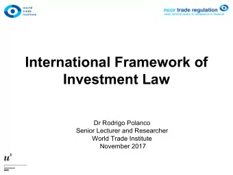 International Framework of  Investment Law  Dr Rodrigo Polanco  Senior Lecturer and Researcher
