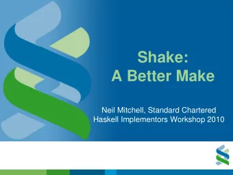 Shake:  A Better Make  Neil Mitchell, Standard Chartered  Haskell Implementors Workshop 2010