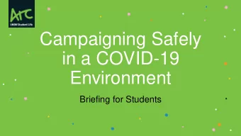 Campaigning Safely  in a COVID-19  Environment  Briefing for Students  PURPOSE  CONTENTS  PREPARING
