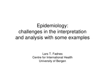 Epidemiology:  challenges in the interpretation  and analysis with some examples  Lars T. Fadnes