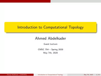 Introduction to Computational Topology  Ahmed Abdelkader  Guest Lecture  CMSC 754  Spring 2020