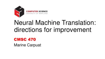 Neural Machine Translation:  directions for improvement  CMSC 470  Marine Carpuat  How can we
