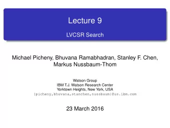 Lecture 9  LVCSR Search  Michael Picheny, Bhuvana Ramabhadran, Stanley F  . Chen,  Markus