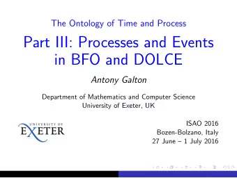 Part III: Processes and Events  in BFO and DOLCE  Antony Galton  Department of Mathematics and