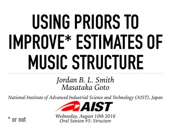 USING PRIORS TO  IMPROVE* ESTIMATES OF  MUSIC STRUCTURE  Jordan B. L. Smith  Masataka Goto