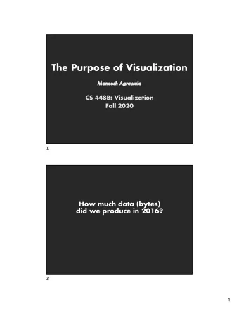 The Purpose of Visualization  Ma  Maneesh Agrawala  CS 448B: Visualization  Fall 2020  1  How much