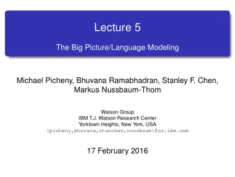 Lecture 5  The Big Picture/Language Modeling  Michael Picheny, Bhuvana Ramabhadran, Stanley F  .