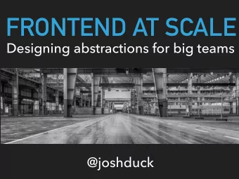 FRONTEND AT SCALE  Designing abstractions for big teams  @joshduck  What front-end abstractions