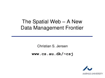 The Spatial Web  A New  Data Management Frontier  Christian S. Jensen  www.cs.au.dk/~csj  The
