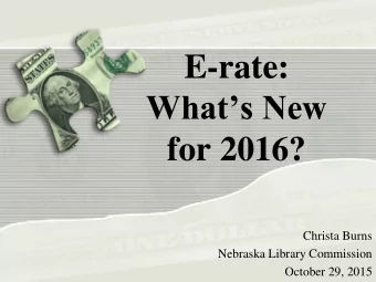 E-rate:  Whats New  for 2016?  Christa Burns  Nebraska Library Commission  October 29, 2015