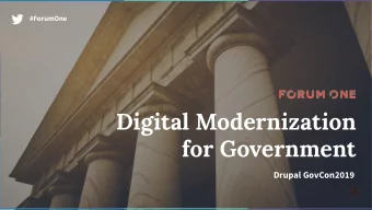 Digital Modernization  for Government  Drupal GovCon2019  Forum One is a  full-service digital