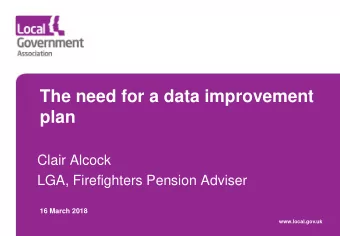 The need for a data improvement  plan  Clair Alcock  LGA, Firefighters Pension Adviser  16 March