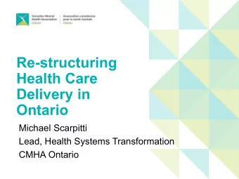 Re-structuring  Health Care  Delivery in  Ontario  Michael Scarpitti  Lead, Health Systems