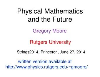Physical Mathematics  and the Future  Gregory Moore  Rutgers University  Strings2014, Princeton,