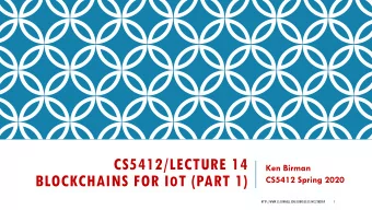 CS5412/LECTURE 14  Ken Birman BLOCKCHAINS FOR I O T (PART 1)  CS5412 Spring 2020