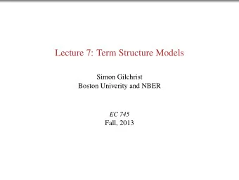Lecture 7: Term Structure Models  Simon Gilchrist  Boston Univerity and NBER  EC 745  Fall, 2013