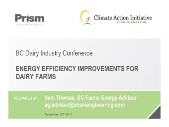 ENERGY EFFICIENCY IMPROVEMENTS FOR  DAIRY FARMS  Sam Thomas, BC Farms Energy Advisor  PREPARED BY: