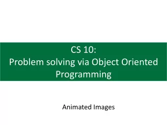CS 10:  Problem solving via Object Oriented  Programming  Animated Images  Agenda  1. Multiple