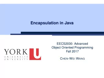Encapsulation in Java  EECS2030: Advanced  Object Oriented Programming  Fall 2017 C HEN -W EI W ANG