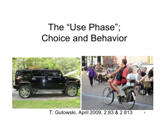 The Use Phase;  Choice and Behavior  T. Gutowski, April 2009, 2.83 &amp; 2.813  1  The use