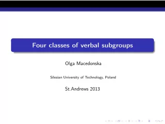Four classes of verbal subgroups  Olga Macedonska  Silesian University of Technology, Poland