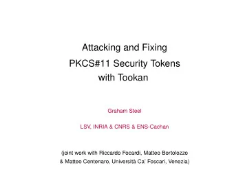 Attacking and Fixing  PKCS#11 Security Tokens  with Tookan  Graham Steel  LSV, INRIA &amp; CNRS