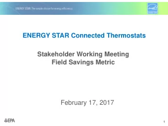 ENERGY STAR Connected Thermostats  Stakeholder Working Meeting  Field Savings Metric  February 17,