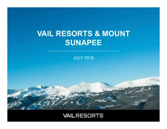 VAIL RESORTS &amp; MOUNT  SUNAPEE  JULY 2018  WHO WE ARE  Vail Resorts is the premier mountain
