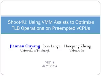 Shoot4U: Using VMM Assists to Optimize  TLB Operations on Preempted vCPUs Jiannan Ouyang , John