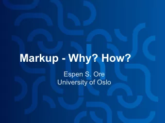 Markup - Why? How?  Espen S. Ore  University of Oslo  What is markup? (My working