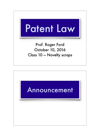 Patent Law  Prof. Roger Ford  October 10, 2016  Class 10  Novelty scraps  Announcement