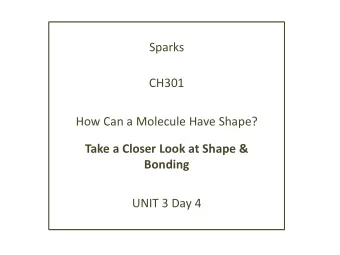 Sparks  CH301  How Can a Molecule Have Shape?  Take a Closer Look at Shape &amp;  Bonding  UNIT 3