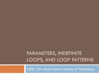 PARAMETERS, INDEFINITE  LOOPS, AND LOOP PATTERNS  CSSE 120Rose Hulman Institute of Technology  A
