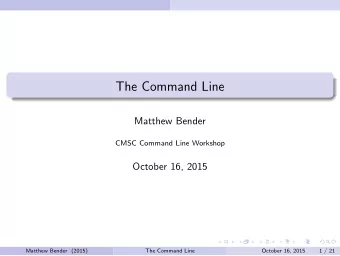The Command Line  Matthew Bender  CMSC Command Line Workshop  October 16, 2015  Matthew Bender