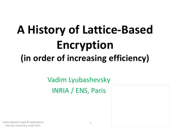 A History of Lattice-Based  Encryption  (in order of increasing efficiency)  Vadim Lyubashevsky