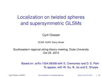 Localization on twisted spheres  and supersymmetric GLSMs  Cyril Closset  SCGP  , SUNY Stony Brook