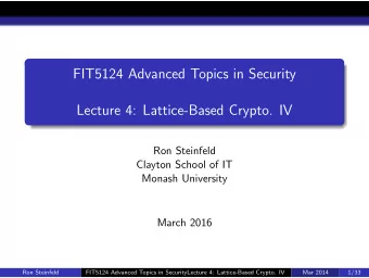 FIT5124 Advanced Topics in Security  Lecture 4: Lattice-Based Crypto. IV  Ron Steinfeld  Clayton