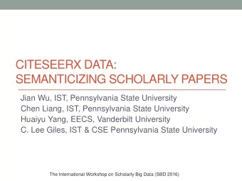 CITESEERX DATA:  SEMANTICIZING SCHOLARLY PAPERS  Jian Wu, IST, Pennsylvania State University  Chen
