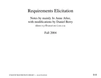 Requirements Elicitation  Notes by mainly Jo Anne Atlee,  with modifications by Daniel Berry dberry
