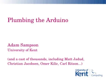 Plumbing the Arduino  Adam Sampson  University of Kent  (and a cast of thousands, including Matt
