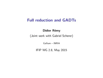Full reduction and GADTs  Didier Rmy  (Joint work with Gabriel Scherer)  Gallium  INRIA  IFIP