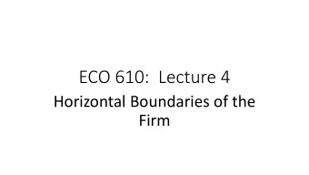 ECO 610:  Lecture 4  Horizontal Boundaries of the  Firm  Horizontal Boundaries of the Firm: Outline